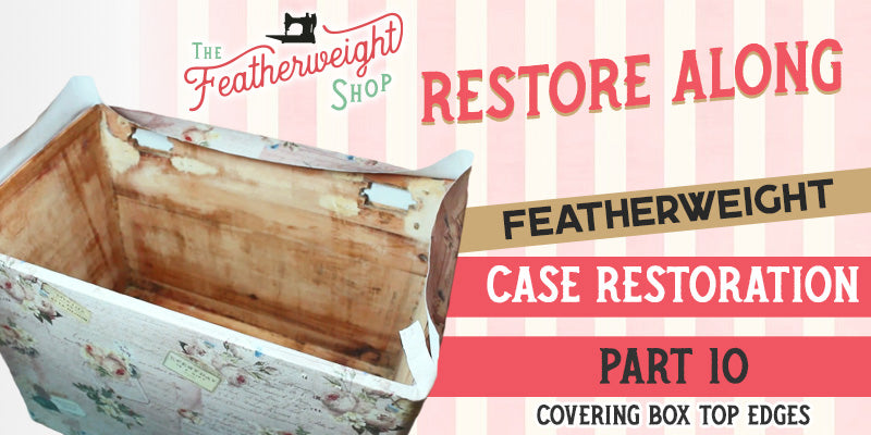 Featherweight Case Restore Along Part 10 & 11: Covering the Top & Bottom Box Edges