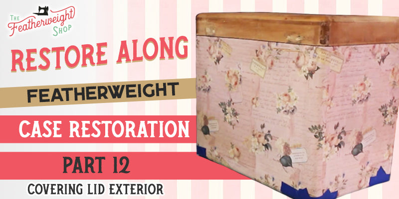 Featherweight Case Restore Along: Part 12 & 13 - Covering the Top of the Case Lid in Fabric