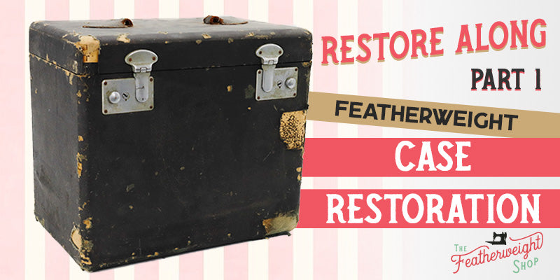 Featherweight Case Restore Along Part 1: Welcome to the Restoration!