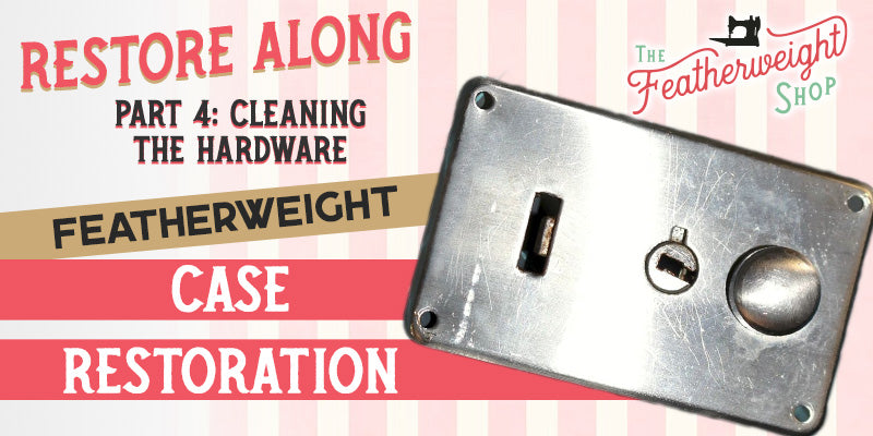 Featherweight Case Restore Along Part 4: Cleaning Case Hardware